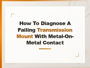 How to Diagnose a Failing Transmission Mount with Metal-on-Metal Contact