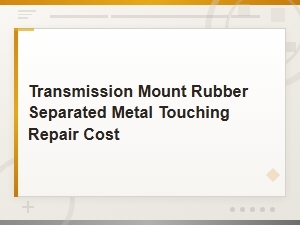 Transmission Mount Rubber Separated Metal Touching Repair Cost