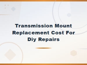 Transmission Mount Replacement Cost for Diy Repairs