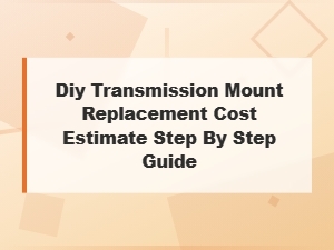 Diy Transmission Mount Replacement: Cost Estimate and Step-by-Step Guide