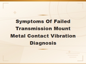Failed Transmission Mount Symptoms: Metal Contact and Vibration Diagnosis Guide