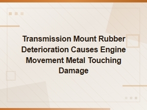Transmission Mount Rubber Deterioration: Causes, Engine Movement, and Damage Prevention Guide
